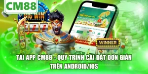 Tải App CM88 - Quy Trình Cài Đặt Đơn Giản Trên Android/IOS